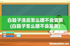 白鞋子怎么晒不会发黄 白鞋子洗后怎么晒不会变黄