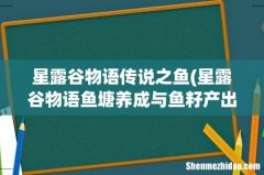 星露谷物语鱼塘养成与鱼籽产出收益分析 星露谷物语传说之鱼