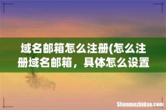 怎么注册域名邮箱，具体怎么设置？ 域名邮箱怎么注册