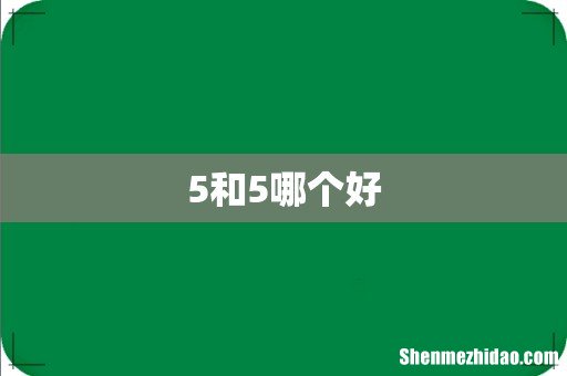 5和5哪个好