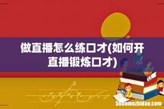 如何开直播锻炼口才 做直播怎么练口才