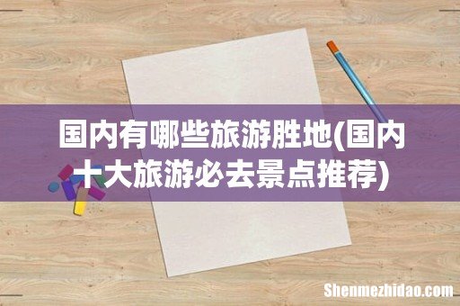 国内十大旅游必去景点推荐 国内有哪些旅游胜地