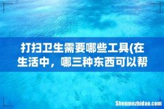 在生活中，哪三种东西可以帮助我们打扫卫生间？ 打扫卫生需要哪些工具