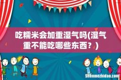 湿气重不能吃哪些东西？ 吃糯米会加重湿气吗