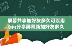 qq分享屏幕新加好友多久才可以用 屏幕共享加好友多久可以用
