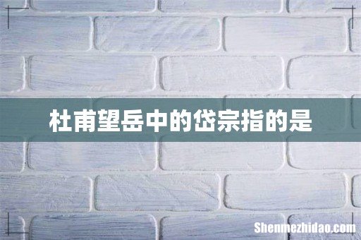 杜甫望岳中的岱宗指的是