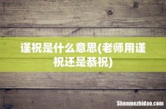 老师用谨祝还是恭祝 谨祝是什么意思