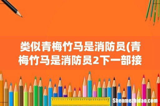 青梅竹马是消防员2下一部接档作是什么 类似青梅竹马是消防员