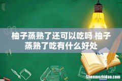 柚子蒸熟了还可以吃吗 柚子蒸熟了吃有什么好处