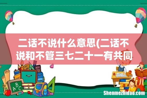 二话不说和不管三七二十一有共同意思吗? 二话不说什么意思