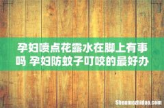 孕妇喷点花露水在脚上有事吗 孕妇防蚊子叮咬的最好办法