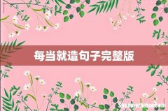 每当就造句子完整版