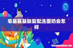 皂基氨基酸复配洗面奶会怎样