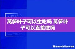 莴笋叶子可以生吃吗 莴笋叶子可以直接吃吗