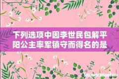 下列选项中因李世民包解平阳公主率军镇守而得名的是