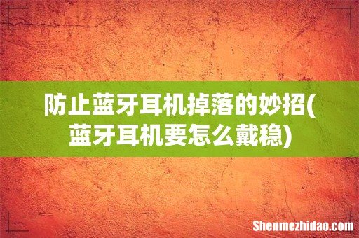 蓝牙耳机要怎么戴稳 防止蓝牙耳机掉落的妙招
