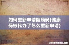 健康码被代办了怎么重新申请 如何重新申请健康码