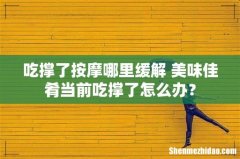 吃撑了按摩哪里缓解 美味佳肴当前吃撑了怎么办？