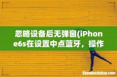 iPhone6s在设置中点蓝牙，操作完“我的设备-忽略此设备”后，“我的设备”就消失了要怎么恢