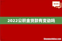 2022公积金贷款有变动吗