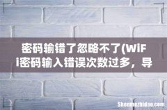 WiFi密码输入错误次数过多，导致密码不正确，怎么- 密码输错了忽略不了
