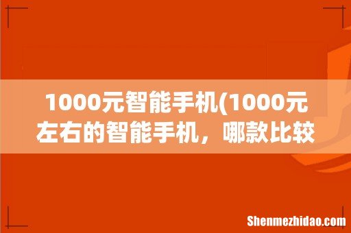 1000元左右的智能手机,哪款比较好? 1000元智能手机