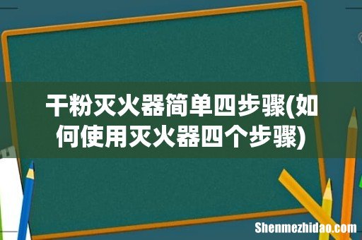 如何使用灭火器四个步骤 干粉灭火器简单四步骤