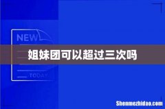 姐妹团可以超过三次吗