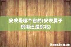 安庆属于皖南还是皖北 安庆是哪个省的