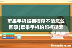 苹果手机拍照模糊怎么回事 看完这些就知道了 苹果手机照相模糊不清怎么回事