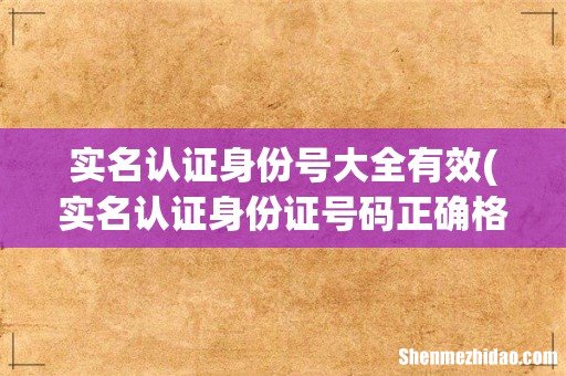 实名认证身份证号码正确格式 实名认证身份号大全有效
