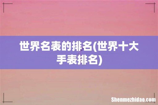 世界十大手表排名 世界名表的排名