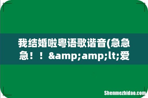 急急急！！&amp;lt;爱的故事上集&amp;gt;这首粤语歌曲的谐音谁能帮我写出来！？ 我结婚啦粤语歌谐音