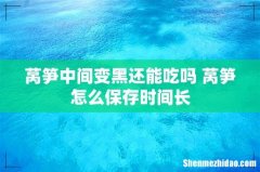 莴笋中间变黑还能吃吗 莴笋怎么保存时间长
