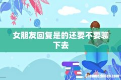 女朋友回复是的还要不要聊下去