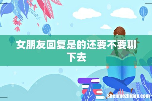 女朋友回复是的还要不要聊下去