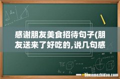 朋友送来了好吃的,说几句感谢的 感谢朋友美食招待句子