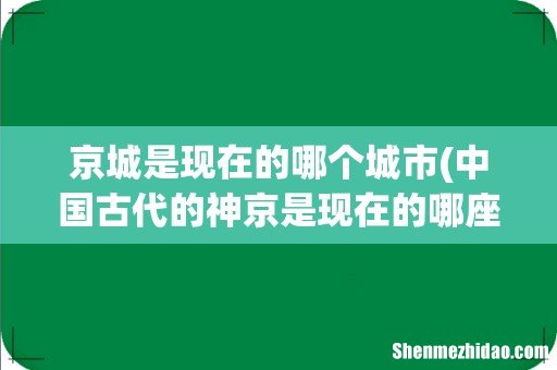 中国古代的神京是现在的哪座城市? 京城是现在的哪个城市