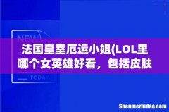 LOL里哪个女英雄好看，包括皮肤，全一点，个人比较喜欢双马尾的妹子 法国皇室厄运小姐