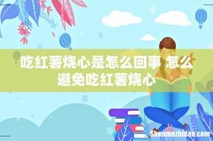 吃红薯烧心是怎么回事 怎么避免吃红薯烧心