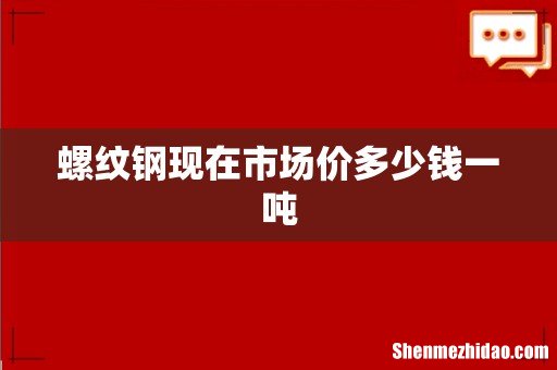 螺纹钢现在市场价多少钱一吨