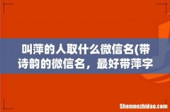带诗韵的微信名，最好带萍字 叫萍的人取什么微信名