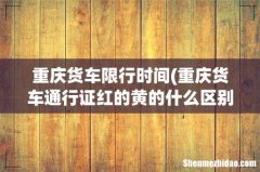 重庆货车通行证红的黄的什么区别？ 重庆货车限行时间