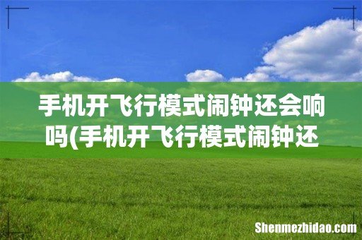 手机开飞行模式闹钟还会响吗 手机开飞行模式闹钟还会响吗