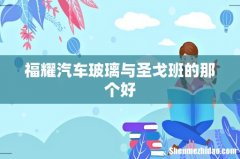 福耀汽车玻璃与圣戈班的那个好