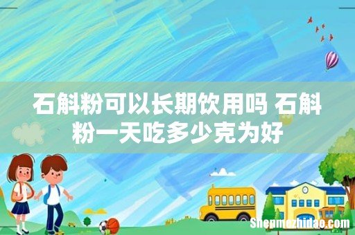 石斛粉可以长期饮用吗 石斛粉一天吃多少克为好