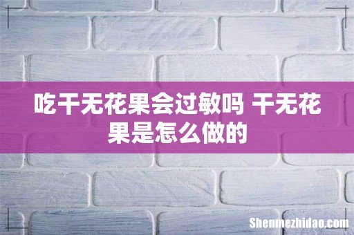 吃干无花果会过敏吗 干无花果是怎么做的