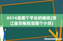 浙江金华催收是哪个小贷 0574是哪个平台的催收