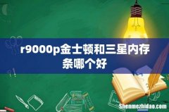 r9000p金士顿和三星内存条哪个好