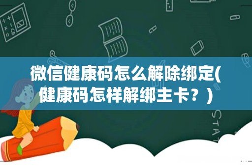 健康码怎样解绑主卡? 微信健康码怎么解除绑定